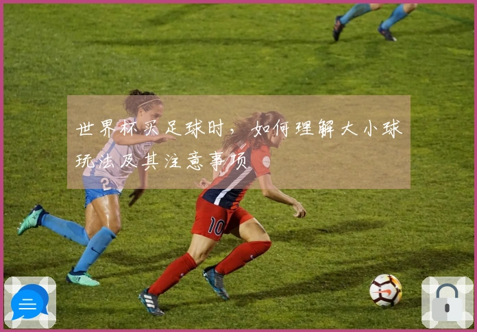 世界杯买足球时，如何理解大小球玩法及其注意事项