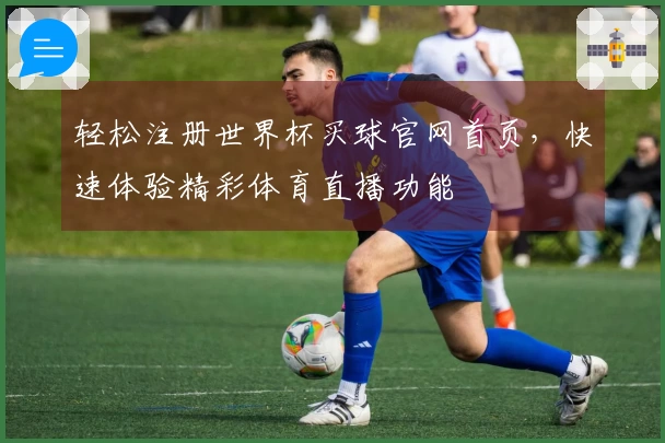 轻松注册世界杯买球官网首页，快速体验精彩体育直播功能
