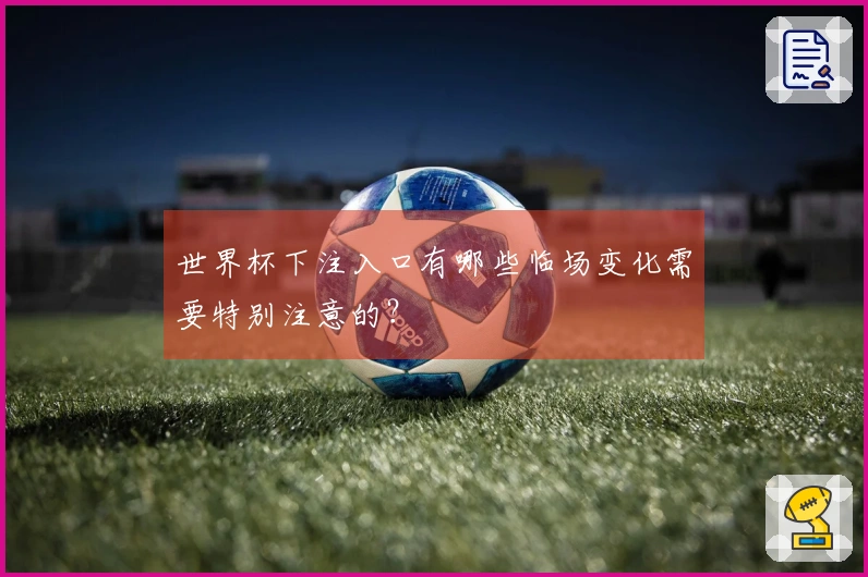 世界杯下注入口有哪些临场变化需要特别注意的？