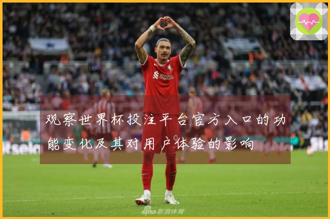 观察世界杯投注平台官方入口的功能变化及其对用户体验的影响