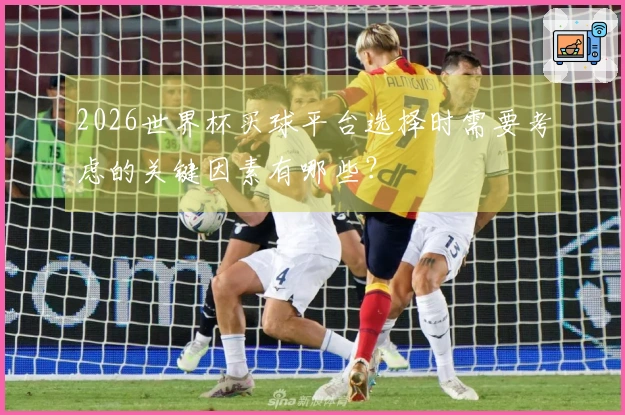 2026世界杯买球平台选择时需要考虑的关键因素有哪些?