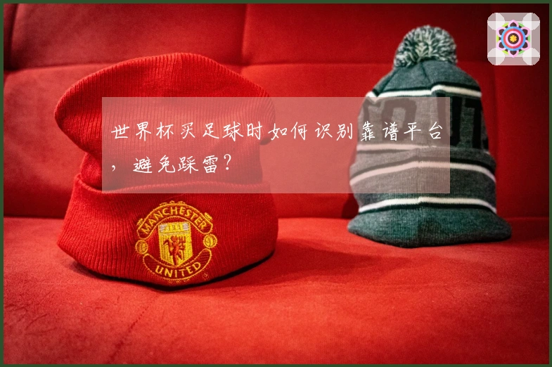 世界杯买足球时如何识别靠谱平台，避免踩雷？