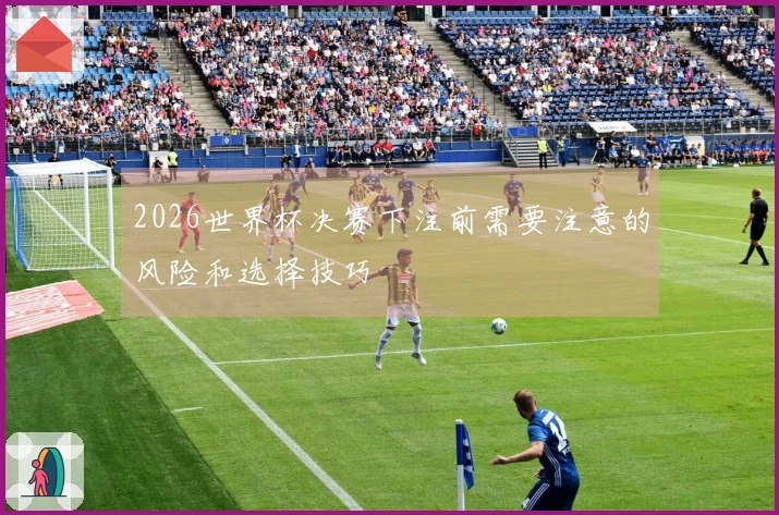 2026世界杯决赛下注前需要注意的风险和选择技巧