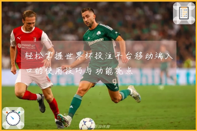 轻松掌握世界杯投注平台移动端入口的使用技巧与功能亮点