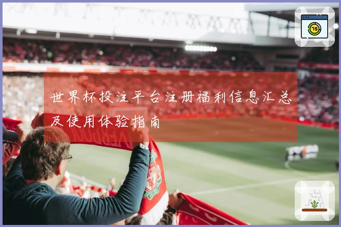 世界杯投注平台注册福利信息汇总及使用体验指南