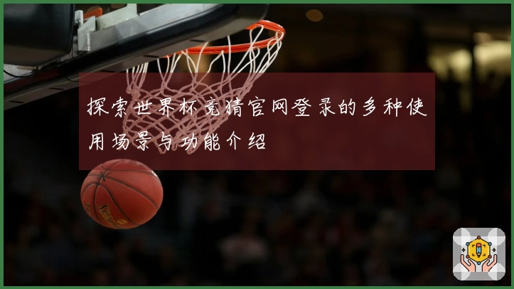 探索世界杯竞猜官网登录的多种使用场景与功能介绍
