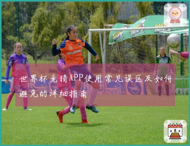 世界杯竞猜APP使用常见误区及如何避免的详细指南