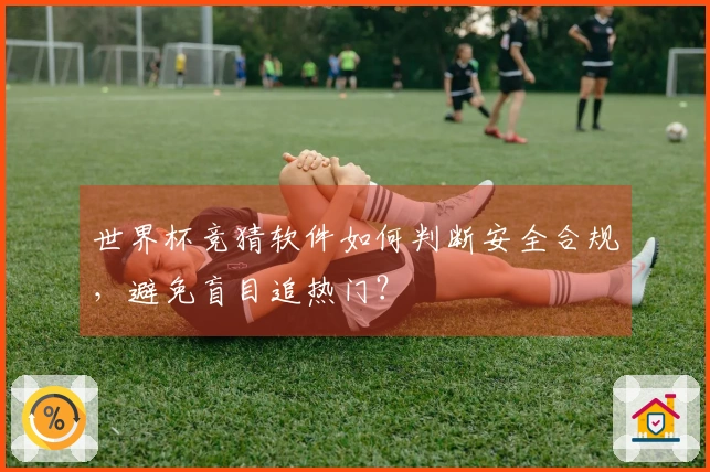 世界杯竞猜软件如何判断安全合规，避免盲目追热门？