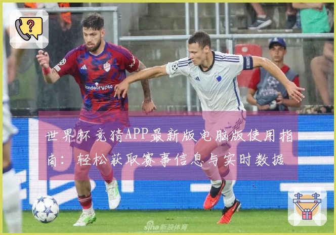 世界杯竞猜APP最新版电脑版使用指南：轻松获取赛事信息与实时数据