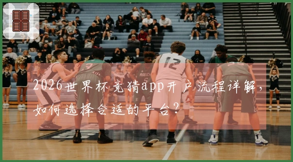2026世界杯竞猜app开户流程详解，如何选择合适的平台？