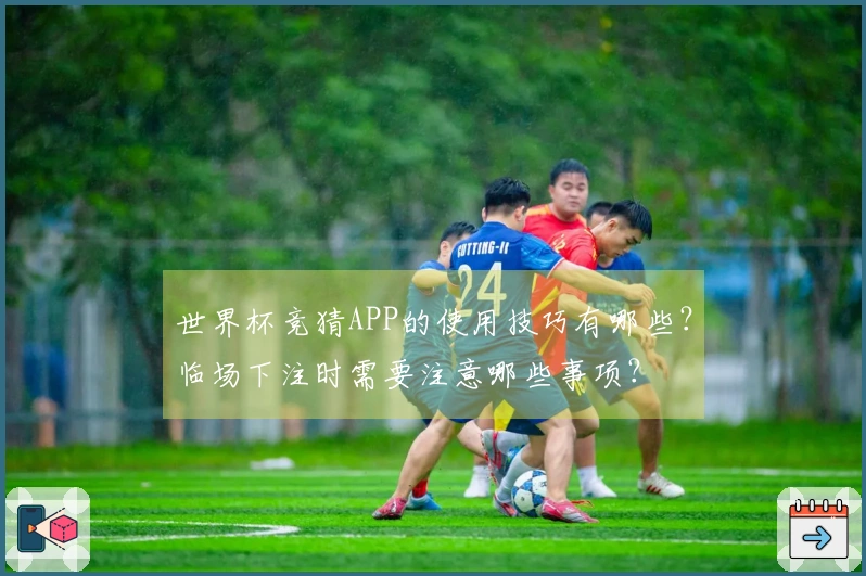 世界杯竞猜APP的使用技巧有哪些？临场下注时需要注意哪些事项？