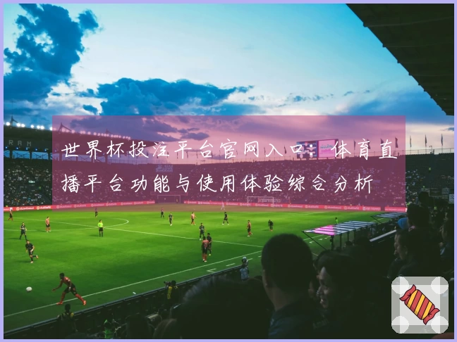 世界杯投注平台官网入口：体育直播平台功能与使用体验综合分析