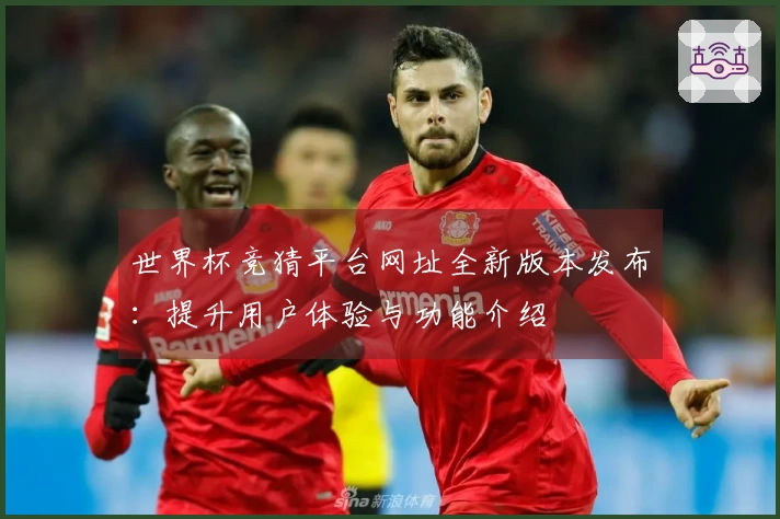 世界杯竞猜平台网址全新版本发布：提升用户体验与功能介绍