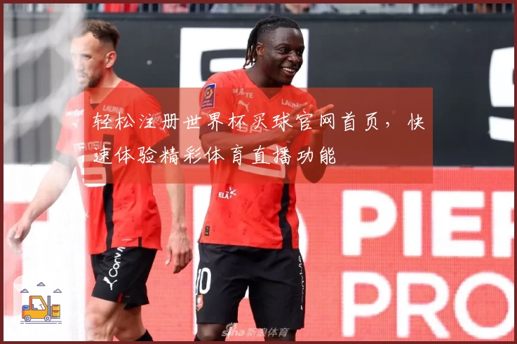 轻松注册世界杯买球官网首页，快速体验精彩体育直播功能