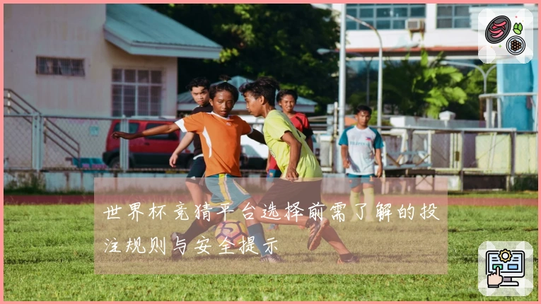 世界杯竞猜平台选择前需了解的投注规则与安全提示