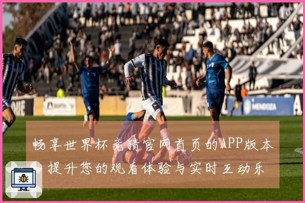 畅享世界杯竞猜官网首页的APP版本，提升您的观看体验与实时互动乐趣