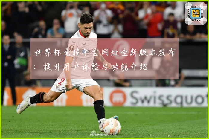 世界杯竞猜平台网址全新版本发布:提升用户体验与功能介绍