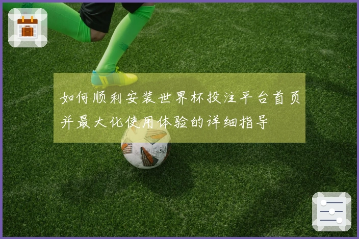 如何顺利安装世界杯投注平台首页并最大化使用体验的详细指导