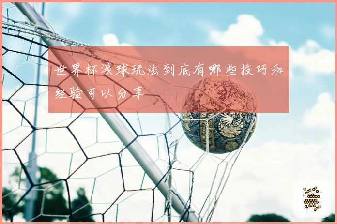 世界杯滚球玩法到底有哪些技巧和经验可以分享