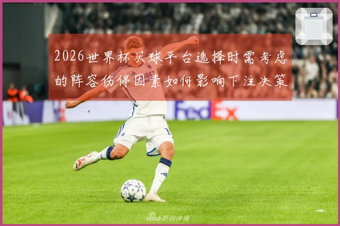 2026世界杯买球平台选择时需考虑的阵容伤停因素如何影响下注决策