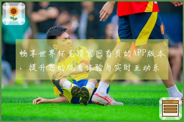 畅享世界杯竞猜官网首页的APP版本，提升您的观看体验与实时互动乐趣
