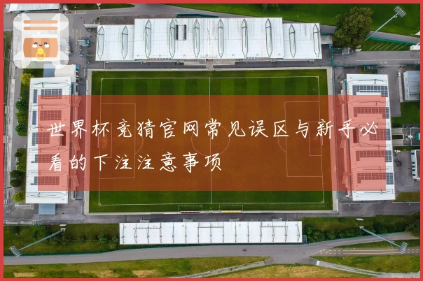 世界杯竞猜官网常见误区与新手必看的下注注意事项