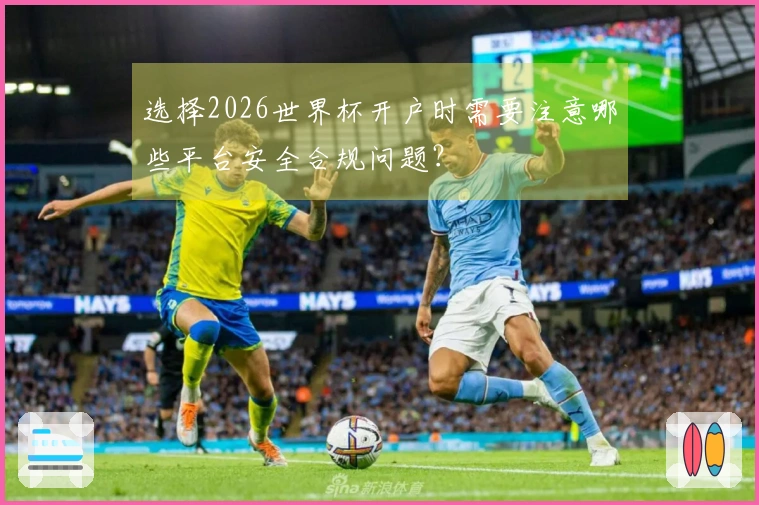 选择2026世界杯开户时需要注意哪些平台安全合规问题?