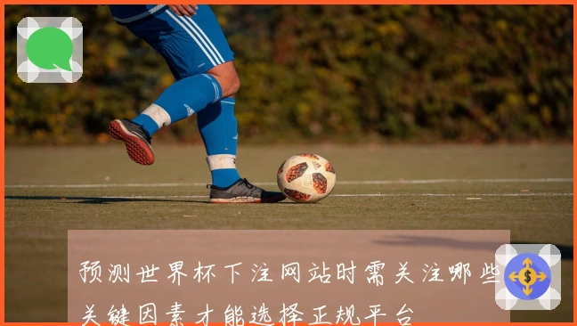 预测世界杯下注网站时需关注哪些关键因素才能选择正规平台